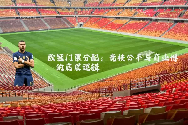 欧冠门票分配：竞技公平与商业博弈的底层逻辑