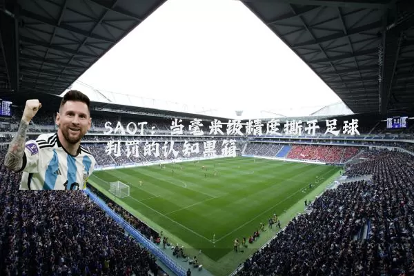 SAOT：当毫米级精度撕开足球判罚的认知黑箱