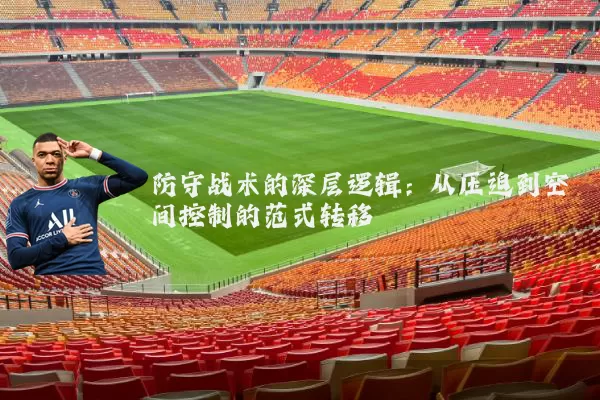 防守战术的深层逻辑：从压迫到空间控制的范式转移