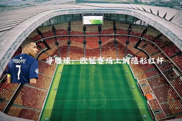 净胜球:欧冠赛场上的隐形杠杆