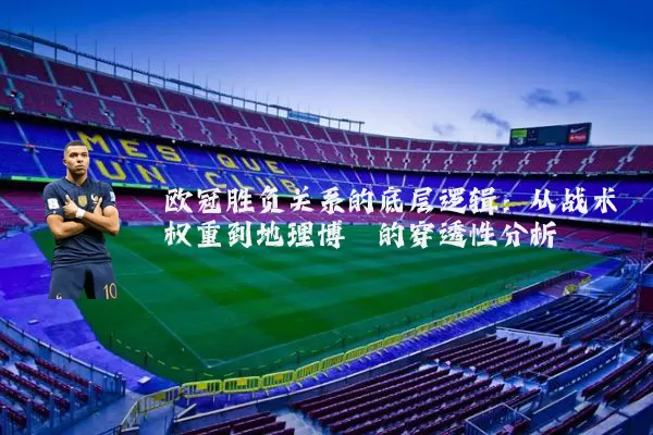 欧冠胜负关系的底层逻辑：从战术权重到地理博弈的穿透性分析