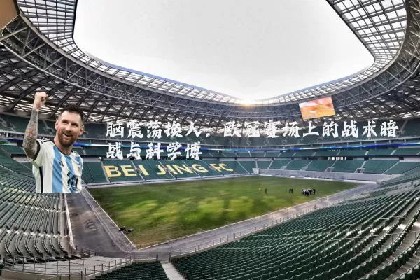 脑震荡换人：欧冠赛场上的战术暗战与科学博弈