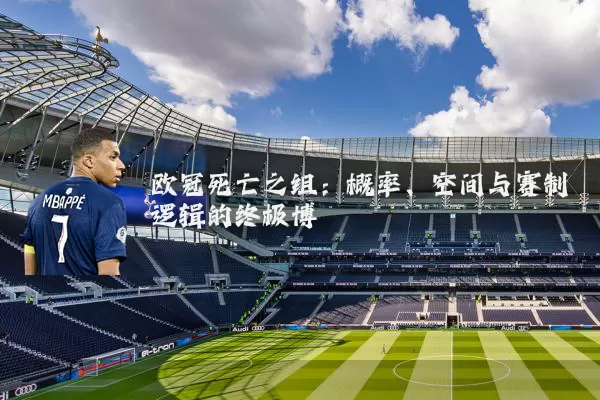 欧冠死亡之组：概率、空间与赛制逻辑的终极博弈