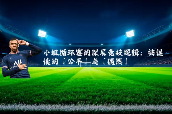 小组循环赛的深层竞技逻辑：被误读的「公平」与「偶然」