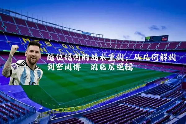 越位规则的战术重构：从几何解构到空间博弈的底层逻辑