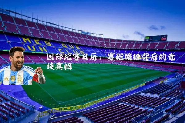 国际比赛日历：赛程编排背后的竞技真相