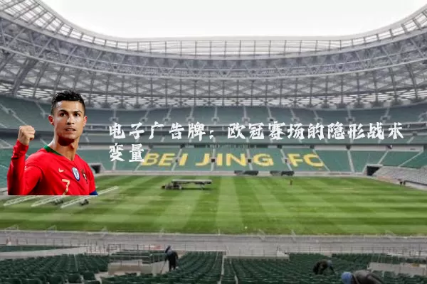 电子广告牌：欧冠赛场的隐形战术变量
