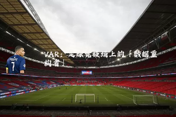 VAR：足球竞技场上的「数据重构者」