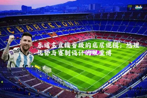 东道主直接晋级的底层逻辑：地理优势与赛制设计的双重博弈