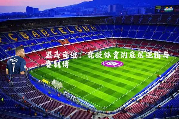 黑马奇迹：竞技体育的底层逻辑与赛制博弈