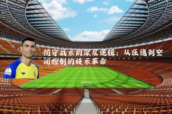 防守战术的深层逻辑：从压迫到空间控制的技术革命