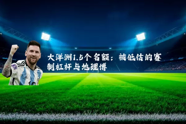 大洋洲1.5个名额：被低估的赛制杠杆与地理博弈