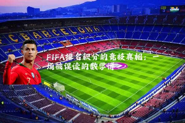 FIFA排名积分的竞技真相：一场被误读的数学博弈