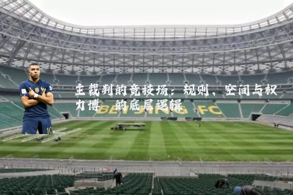 主裁判的竞技场:规则、空间与权力博弈的底层逻辑