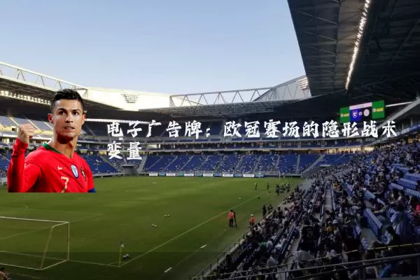 电子广告牌：欧冠赛场的隐形战术变量