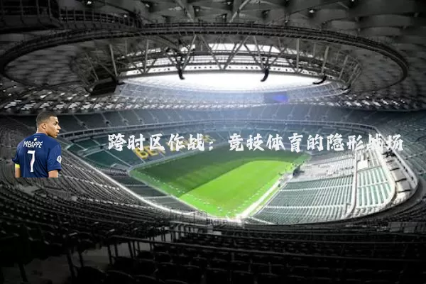 跨时区作战:竞技体育的隐形战场