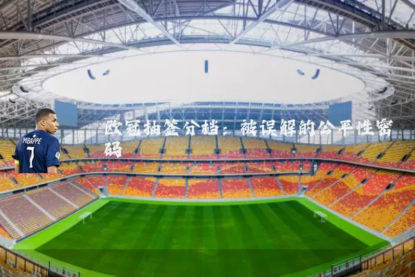 欧冠抽签分档：被误解的公平性密码