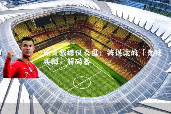 球员数据仪表盘:被误读的「竞技真相」解码器