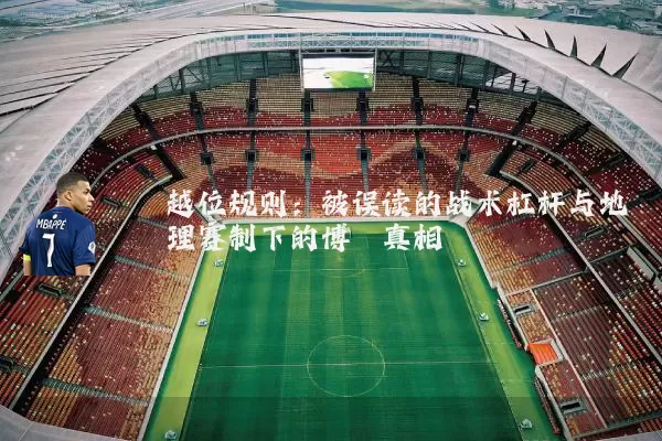 越位规则：被误读的战术杠杆与地理赛制下的博弈真相