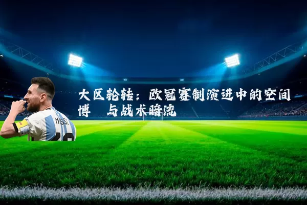 大区轮转：欧冠赛制演进中的空间博弈与战术暗流