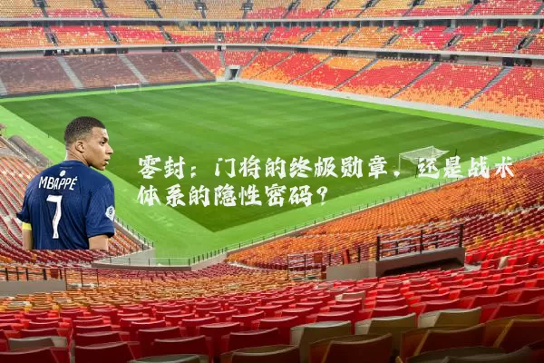 零封:门将的终极勋章,还是战术体系的隐性密码?