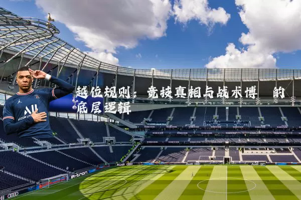 越位规则:竞技真相与战术博弈的底层逻辑