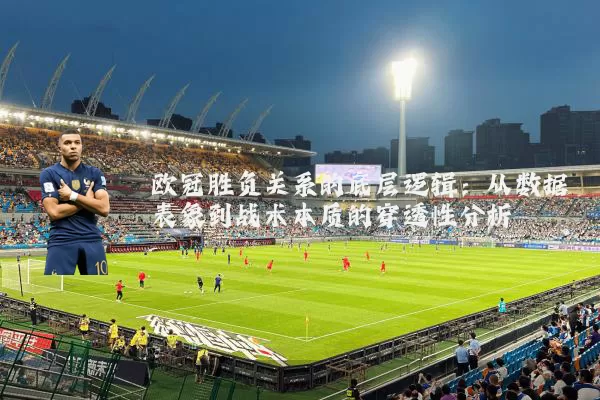 欧冠胜负关系的底层逻辑：从数据表象到战术本质的穿透性分析